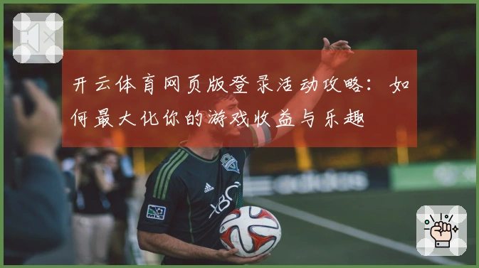 开云体育网页版登录活动攻略：如何最大化你的游戏收益与乐趣