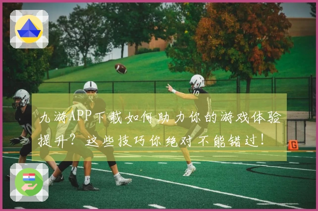 九游APP下载如何助力你的游戏体验提升？这些技巧你绝对不能错过！