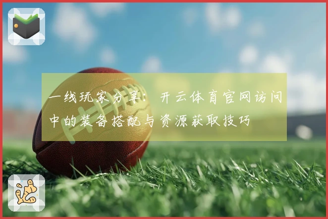 一线玩家分享：开云体育官网访问中的装备搭配与资源获取技巧