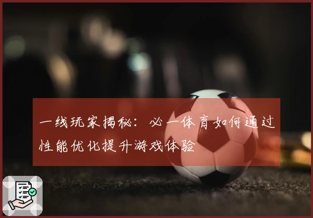 一线玩家揭秘：必一体育如何通过性能优化提升游戏体验