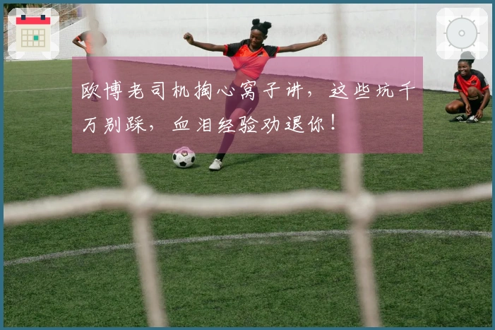 欧博老司机掏心窝子讲，这些坑千万别踩，血泪经验劝退你！