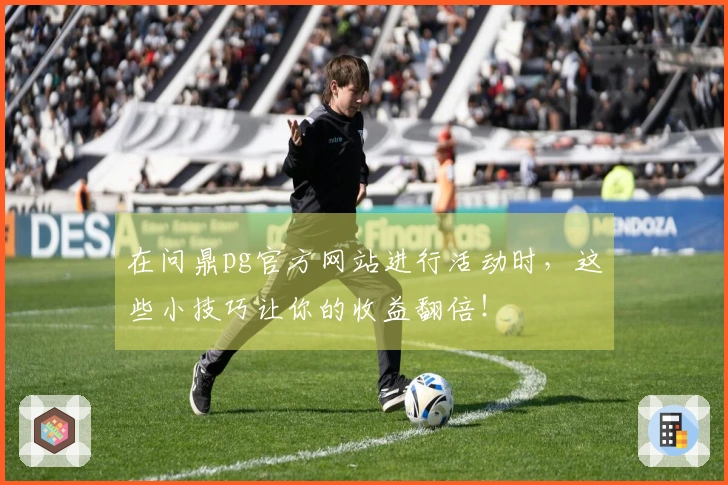 在问鼎pg官方网站进行活动时，这些小技巧让你的收益翻倍！