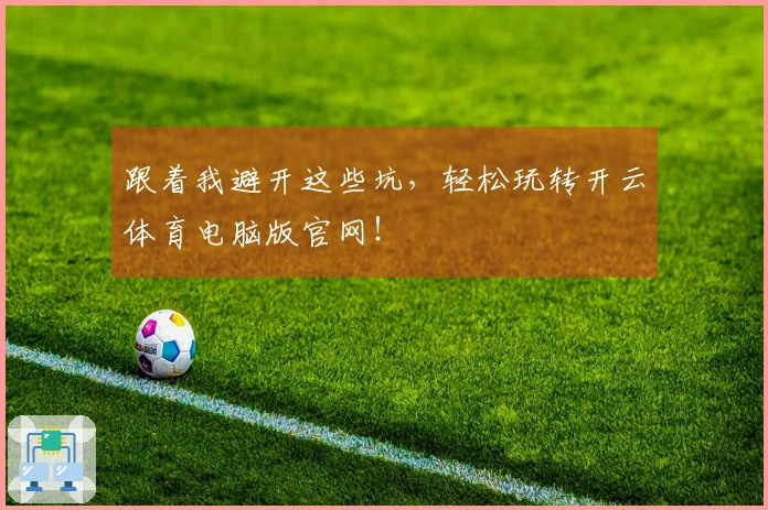 跟着我避开这些坑，轻松玩转开云体育电脑版官网！