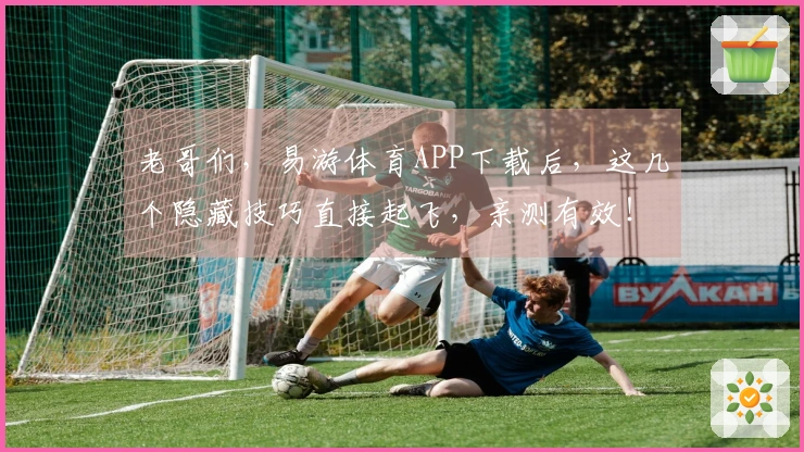 老哥们，易游体育APP下载后，这几个隐藏技巧直接起飞，亲测有效！