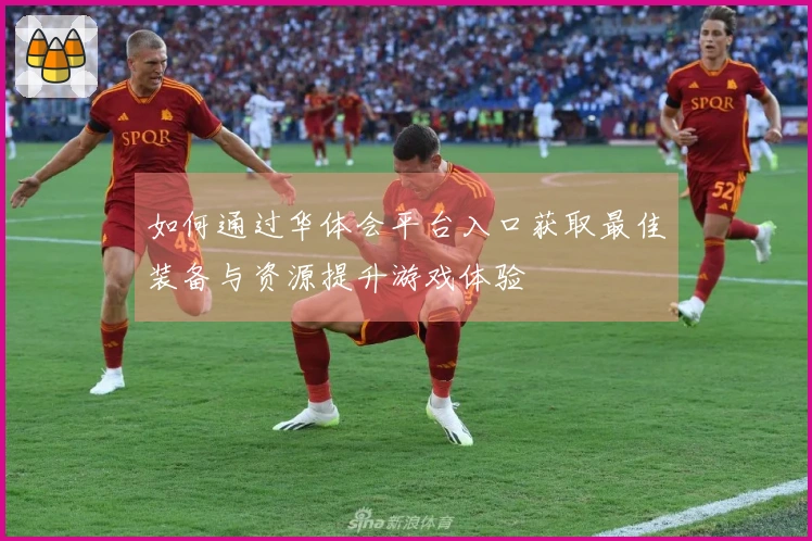 如何通过华体会平台入口获取最佳装备与资源提升游戏体验