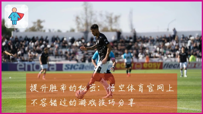 提升胜率的秘密：悟空体育官网上不容错过的游戏技巧分享