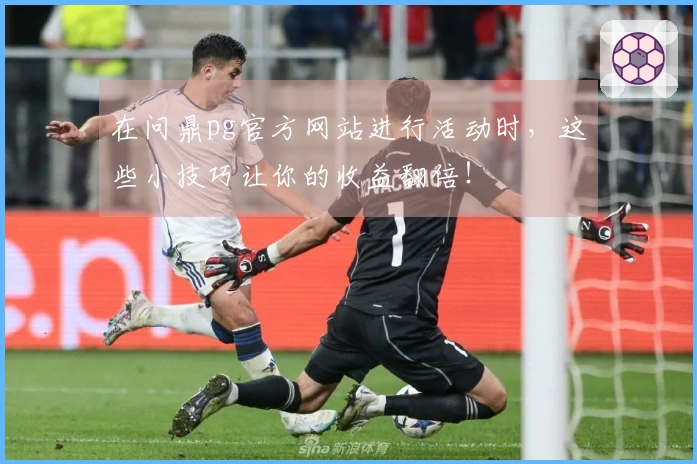 在问鼎pg官方网站进行活动时，这些小技巧让你的收益翻倍！