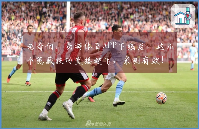老哥们，易游体育APP下载后，这几个隐藏技巧直接起飞，亲测有效！