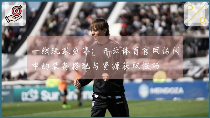 一线玩家分享：开云体育官网访问中的装备搭配与资源获取技巧
