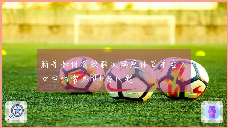 新手如何有效解决满冠体育平台入口中的常见BUG与问题